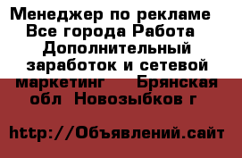 Менеджер по рекламе - Все города Работа » Дополнительный заработок и сетевой маркетинг   . Брянская обл.,Новозыбков г.